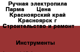 Ручная электропила “Парма-3“ › Цена ­ 3 900 - Красноярский край, Красноярск г. Строительство и ремонт » Инструменты   